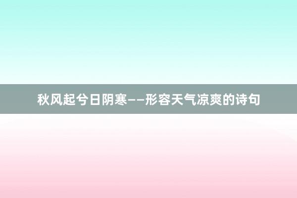 秋风起兮日阴寒——形容天气凉爽的诗句